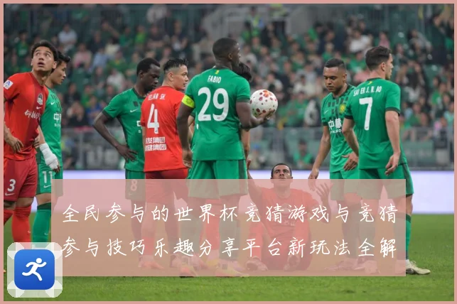 全民参与的世界杯竞猜游戏与竞猜参与技巧乐趣分享平台新玩法全解数据研判-深度解析