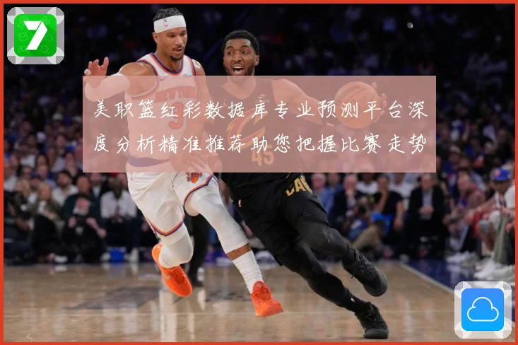 美职篮红彩数据库专业预测平台深度分析精准推荐助您把握比赛走势赛场复盘-深度解析