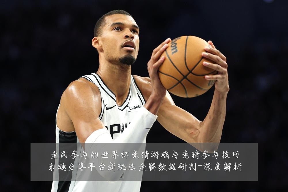 全民参与的世界杯竞猜游戏与竞猜参与技巧乐趣分享平台新玩法全解数据研判-深度解析