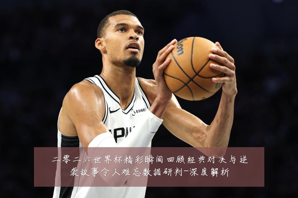 二零二六世界杯精彩瞬间回顾经典对决与逆袭故事令人难忘数据研判-深度解析